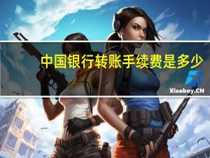 中国银行转账手续费是多少（中国银行转账手续费是多少呢）