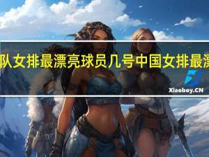 中国队女排最漂亮球员几号 中国女排最漂亮的是谁