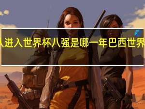 中国队进入世界杯八强是哪一年 巴西世界杯八强名单