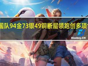 中国队94金73银49铜断层领跑 创多项世界纪录