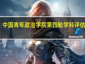 中国青年政治学院第四轮学科评估结果