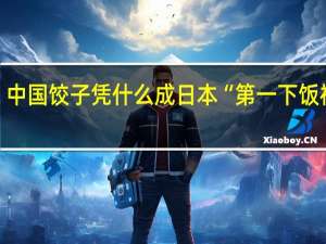 中国饺子凭什么成日本“第一下饭神器”