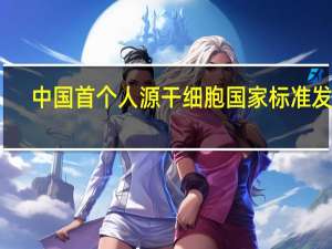 中国首个人源干细胞国家标准发布