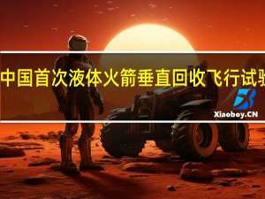 中国首次液体火箭垂直回收飞行试验成功