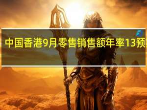 中国香港9月零售销售额年率 13%预期13.80%前值13.70%中国香港9月零售销售量年率 10.1%预期10.90%前值11.00%