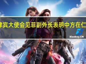 中国驻菲律宾大使会见菲副外长 表明中方在仁爱礁问题上立场