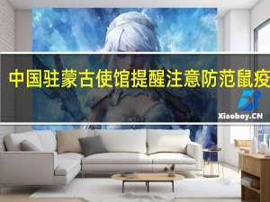 中国驻蒙古使馆提醒注意防范鼠疫疫情