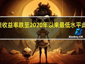 中国10年期国债收益率跌至2020年以来最低水平此前央行下调MLF利率
