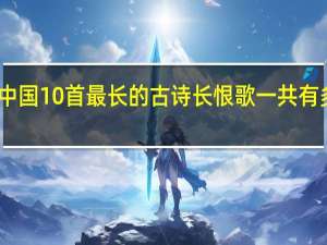 中国10首最长的古诗 长恨歌一共有多少字