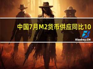 中国7月M2货币供应同比10.7%预期11%前值11.3%