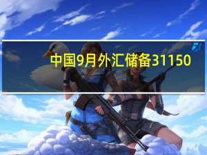 中国9月外汇储备31150.7亿美元预期31300亿美元前值31601亿美元