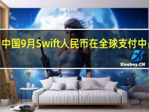 中国9月Swift人民币在全球支付中占比 3.71%前值 3.47%