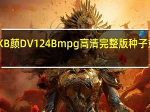中国KB颜DV124 B mpg高清完整版种子或下载链接_