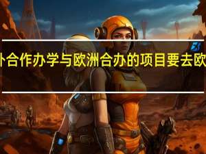 中外合作办学与欧洲合办的项目要去欧洲上课吗