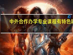 中外合作办学专业课程有特色吗
