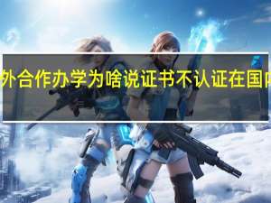 中外合作办学为啥说证书不认证在国内用不了
