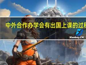中外合作办学会有出国上课的过程吗