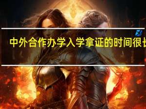 中外合作办学入学拿证的时间很长吗