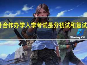 中外合作办学入学考试是分初试和复试进行的吗