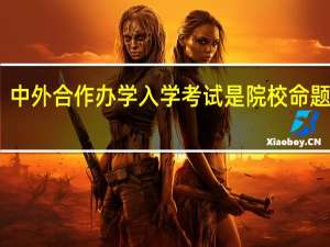 中外合作办学入学考试是院校命题的吗