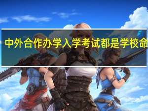 中外合作办学入学考试都是学校命题吗