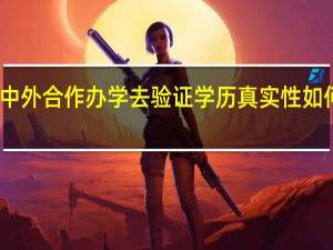 中外合作办学去验证学历真实性如何操作