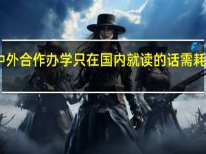 中外合作办学只在国内就读的话需耗时几年