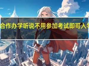 中外合作办学听说不用参加考试即可入学是真的吗
