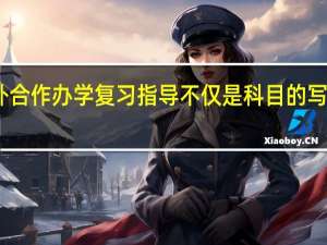 中外合作办学复习指导不仅是科目的写作部分吗