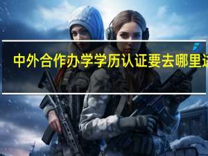 中外合作办学学历认证要去哪里进行