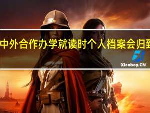 中外合作办学就读时个人档案会归到哪里