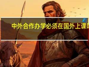 中外合作办学必须在国外上课吗