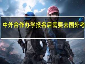 中外合作办学报名后需要去国外考试吗