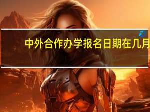 中外合作办学报名日期在几月