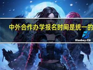 中外合作办学报名时间是统一的吗