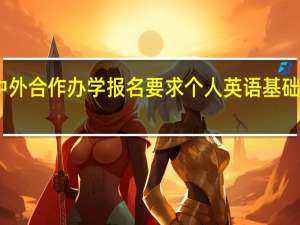 中外合作办学报名要求个人英语基础能力吗