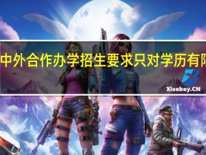 中外合作办学招生要求只对学历有限定吗