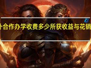 中外合作办学收费多少所获收益与花销成正比吗