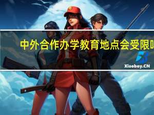 中外合作办学教育地点会受限吗