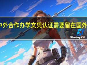 中外合作办学文凭认证需要留在国外完成吗