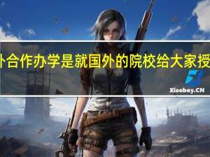 中外合作办学是就国外的院校给大家授予证书吗