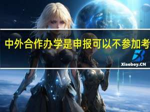 中外合作办学是申报可以不参加考试吗