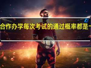 中外合作办学每次考试的通过概率都是十分不错的