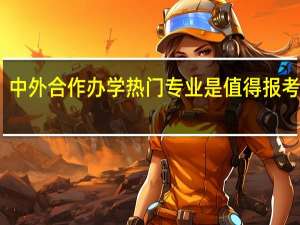 中外合作办学热门专业是值得报考的吗