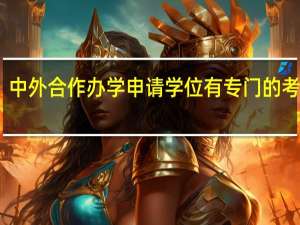中外合作办学申请学位有专门的考试吗