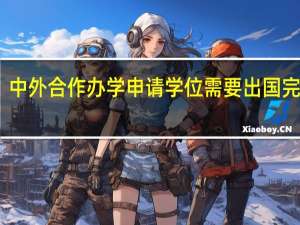 中外合作办学申请学位需要出国完成吗
