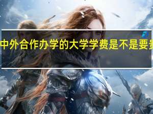 中外合作办学的大学学费是不是要贵一些