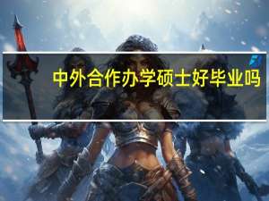 中外合作办学硕士好毕业吗