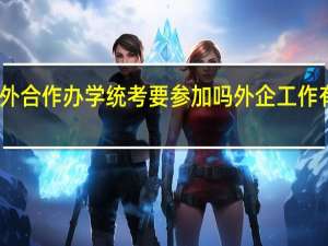 中外合作办学统考要参加吗外企工作有优势吗