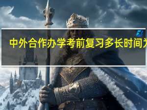 中外合作办学考前复习多长时间为好